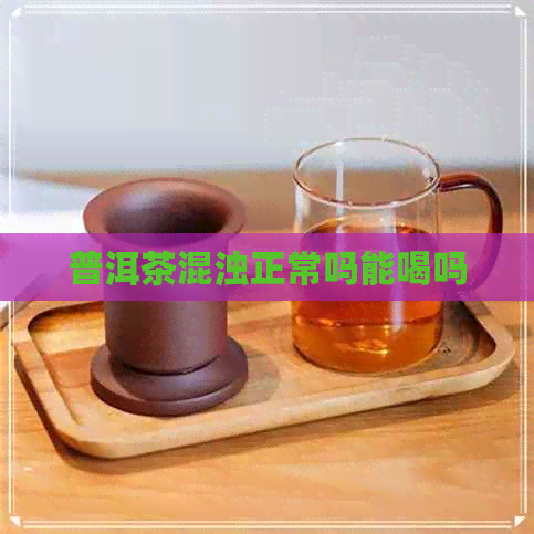 普洱茶混浊正常吗能喝吗