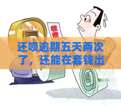 还呗逾期五天两次了，还能在套钱出来用吗？安全吗？