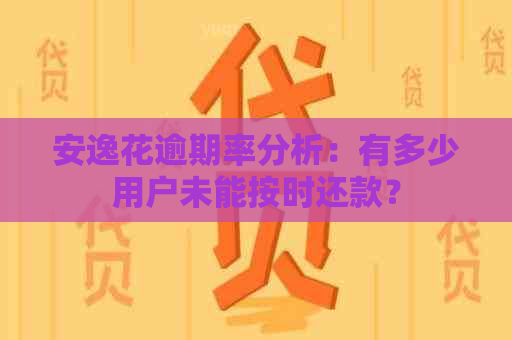 安逸花逾期率分析：有多少用户未能按时还款？