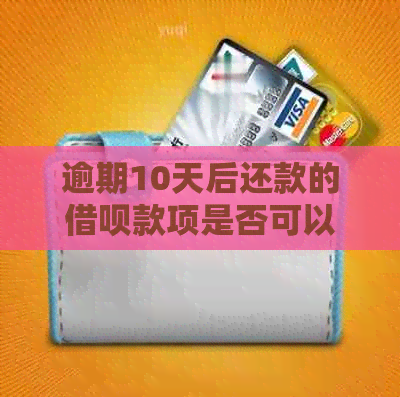 逾期10天后还款的借呗款项是否可以再次借款？如何处理？