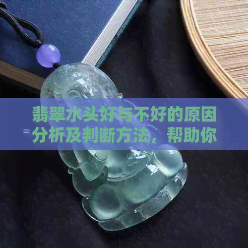 翡翠水头好与不好的原因分析及判断方法，帮助你更好地选择和购买翡翠