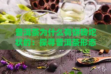 普洱茶为什么有饼砖坨状的：探寻普洱茶形态成因及差异性