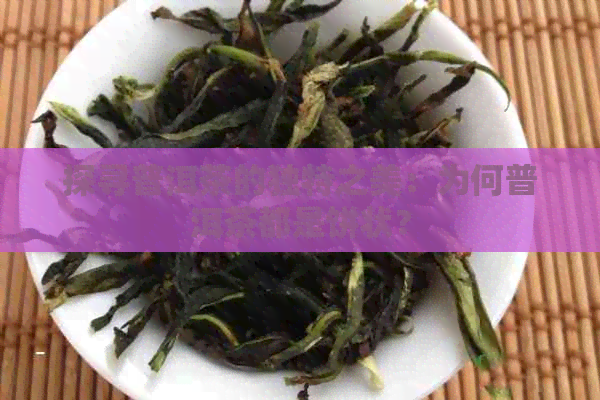 探寻普洱茶的独特之美：为何普洱茶都是饼状？