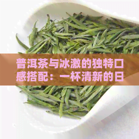 普洱茶与冰激的独特口感搭配：一杯清新的日风味