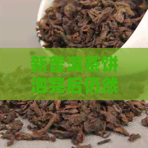 新普洱茶饼泡完后仍然特别硬的解决方法及原因分析