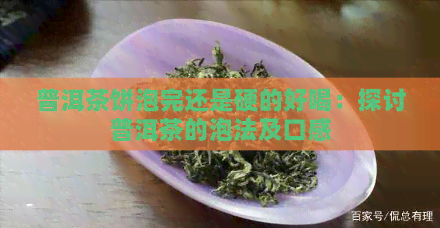 普洱茶饼泡完还是硬的好喝：探讨普洱茶的泡法及口感