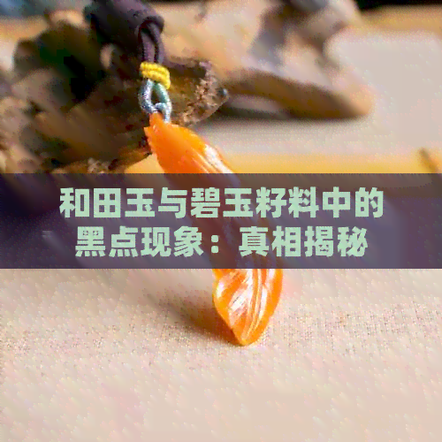 和田玉与碧玉籽料中的黑点现象：真相揭秘