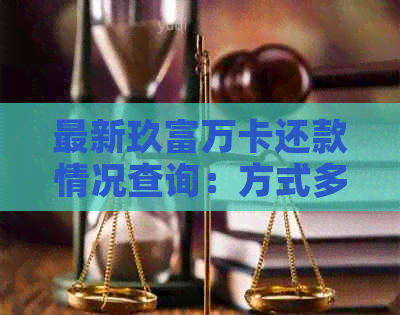 最新玖富万卡还款情况查询：方式多样，结果满意