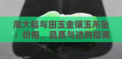 周大福与田玉金镶玉吊坠：价格、品质与选购指南一文解析