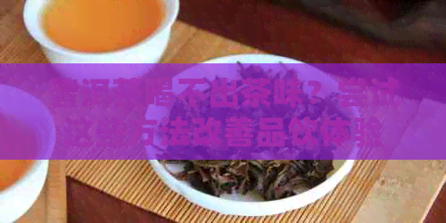 普洱茶喝不出茶味？尝试这些方法改善品饮体验