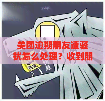 美团逾期朋友遭怎么处理？收到朋友逾期信息如何应对？