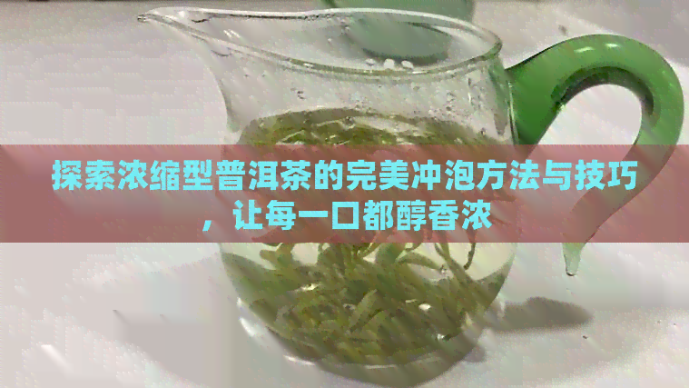 探索浓缩型普洱茶的完美冲泡方法与技巧，让每一口都醇香浓