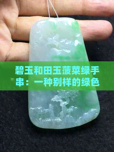 碧玉和田玉菠菜绿手串：一种别样的绿色魅力与价值解析