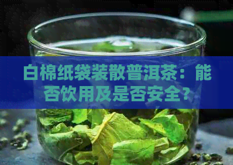 白棉纸袋装散普洱茶：能否饮用及是否安全？