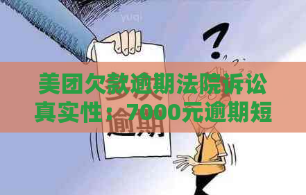 美团欠款逾期法院诉讼真实性：7000元逾期短信指控是否可信？