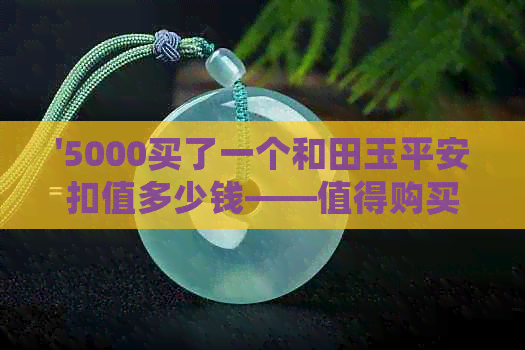 '5000买了一个和田玉平安扣值多少钱——值得购买吗？'