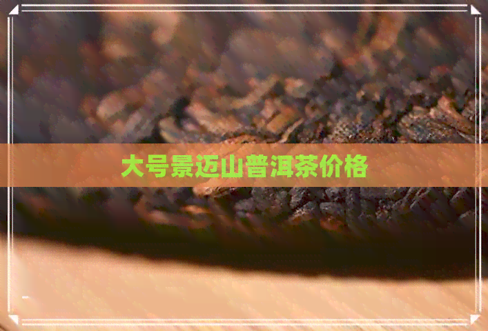 大号景迈山普洱茶价格