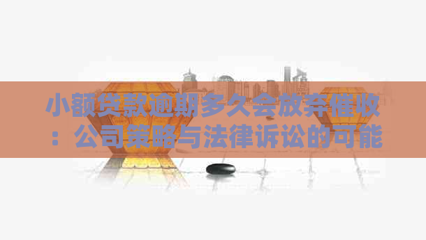 小额贷款逾期多久会放弃：公司策略与法律诉讼的可能性