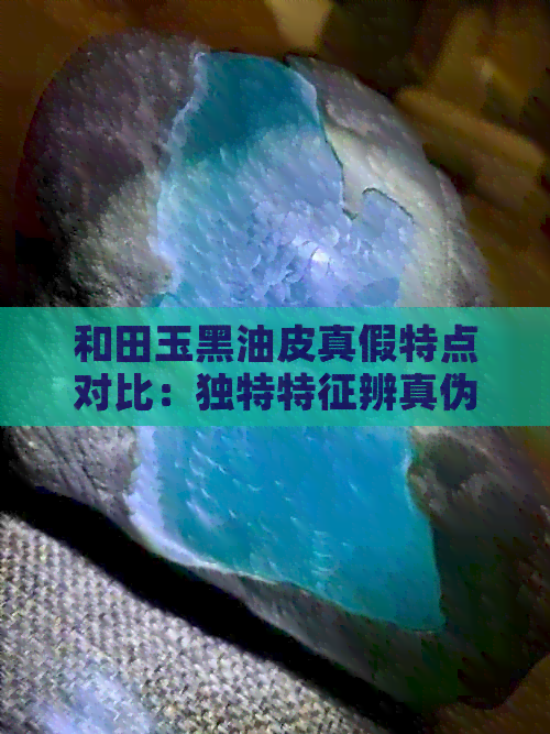 和田玉黑油皮真假特点对比：独特特征辨真伪