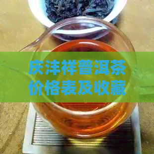 庆沣祥普洱茶价格表及收藏价值，2008年庆沣祥普洱茶官网好不好？