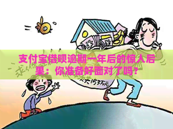 支付宝借呗逾期一年后的惊人后果：你准备好面对了吗？