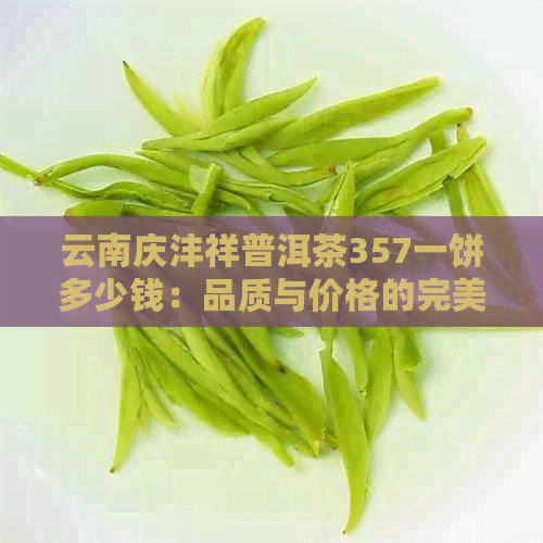 云南庆沣祥普洱茶357一饼多少钱：品质与价格的完美结合