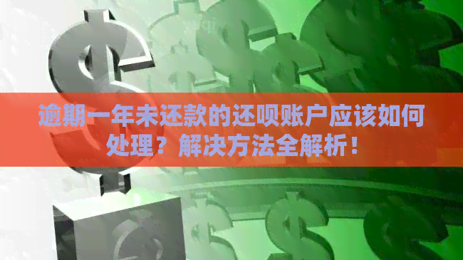 逾期一年未还款的还呗账户应该如何处理？解决方法全解析！