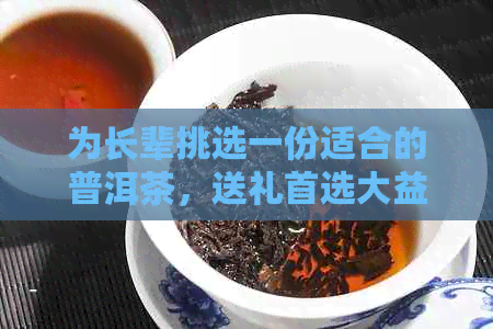 为长辈挑选一份适合的普洱茶，送礼首选大益生茶