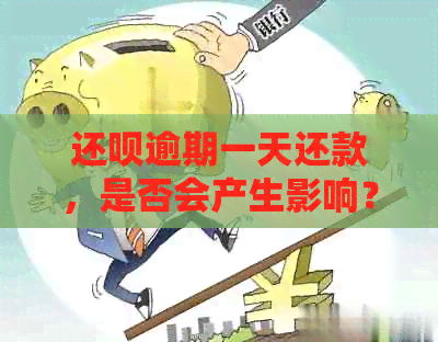 还呗逾期一天还款，是否会产生影响？