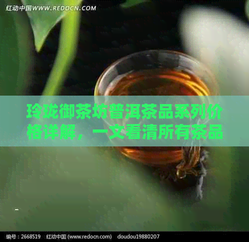 玲珑御茶坊普洱茶品系列价格详解，一文看清所有茶品及价格信息