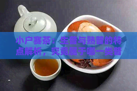 小户赛茶：生普与熟普的特点解析，究竟属于哪一类普洱茶？