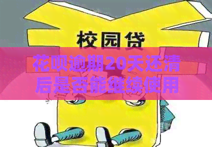 花呗逾期20天还清后是否能继续使用？如何解决这个问题？