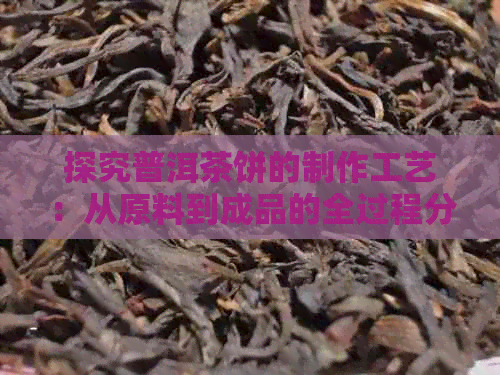 探究普洱茶饼的制作工艺：从原料到成品的全过程分析