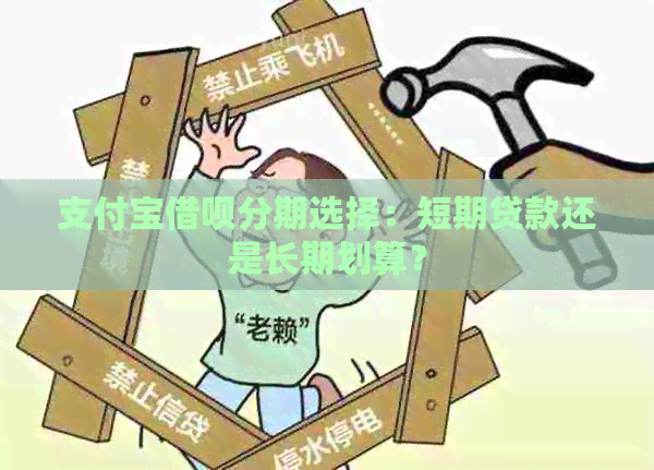 支付宝借呗分期选择：短期贷款还是长期划算？