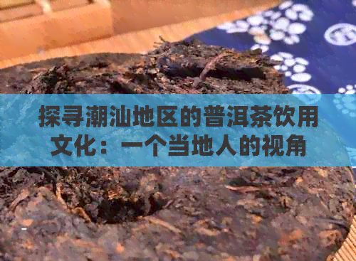 探寻潮汕地区的普洱茶饮用文化：一个当地人的视角