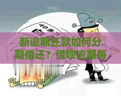 新逾期还款如何分期偿还？借呗逾期每次还款的解决方法一文解析