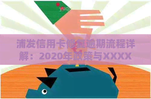 浦发信用卡修复逾期流程详解：2020年政策与XXXX新法规