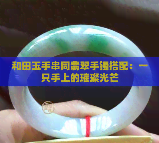 和田玉手串同翡翠手镯搭配：一只手上的璀璨光芒