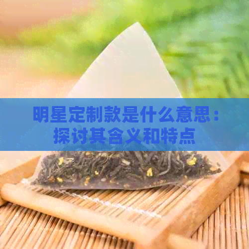 明星定制款是什么意思：探讨其含义和特点