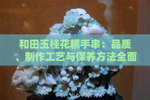 和田玉桂花糕手串：品质、制作工艺与保养方法全面解析