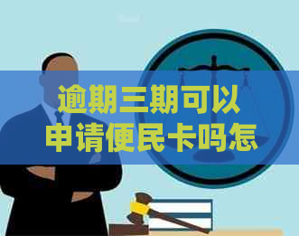 逾期三期可以申请便民卡吗怎么办：如何办理？