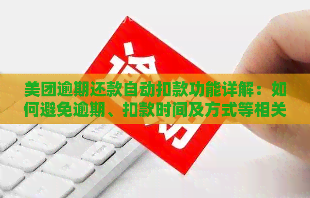 美团逾期还款自动扣款功能详解：如何避免逾期、扣款时间及方式等相关问题