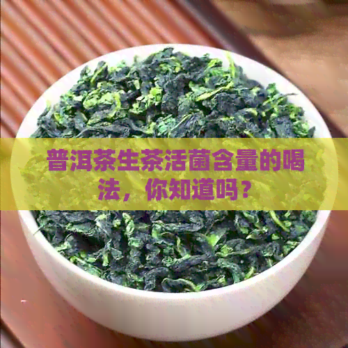 普洱茶生茶活菌含量的喝法，你知道吗？