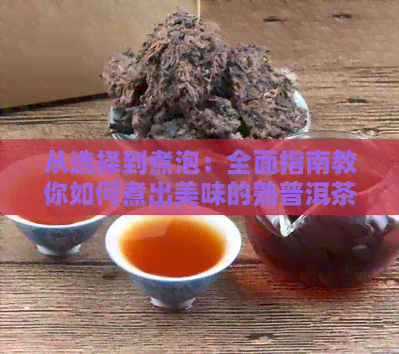 从选择到煮泡：全面指南教你如何煮出美味的熟普洱茶散茶