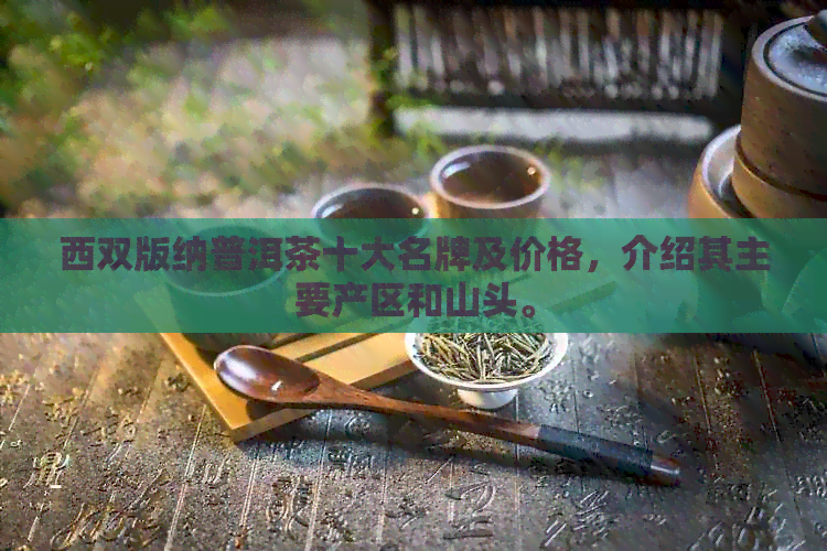 西双版纳普洱茶十大名牌及价格，介绍其主要产区和山头。