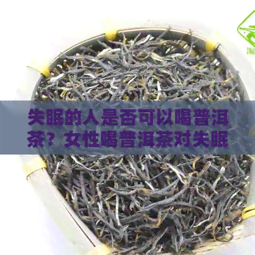 失眠的人是否可以喝普洱茶？女性喝普洱茶对失眠有影响吗？