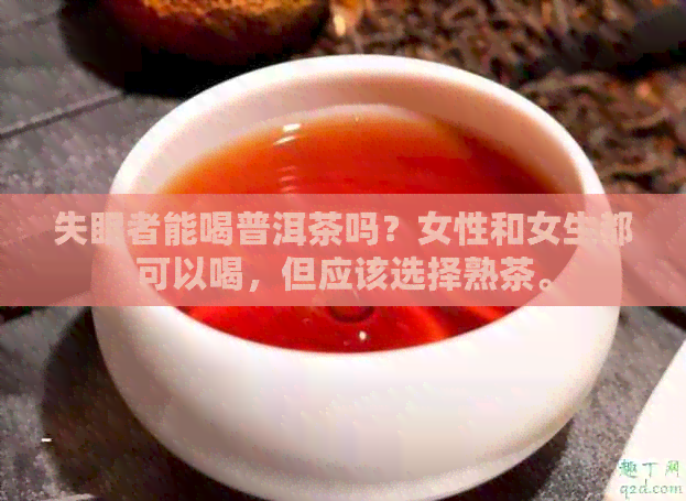 失眠者能喝普洱茶吗？女性和女生都可以喝，但应该选择熟茶。