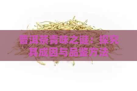 普洱茶青味之谜：探究其成因与品鉴方法