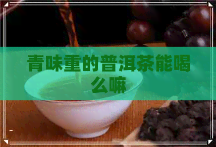 青味重的普洱茶能喝么嘛