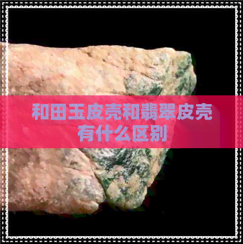 和田玉皮壳和翡翠皮壳有什么区别